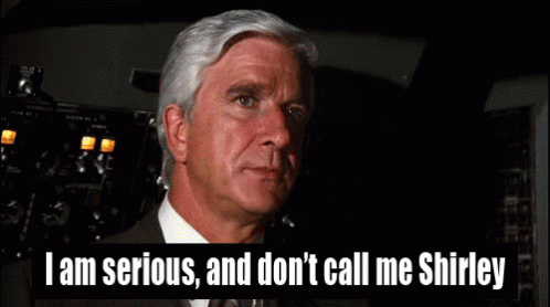 I am serious, and don't call me Shirley